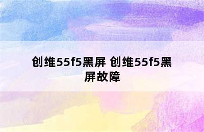 创维55f5黑屏 创维55f5黑屏故障